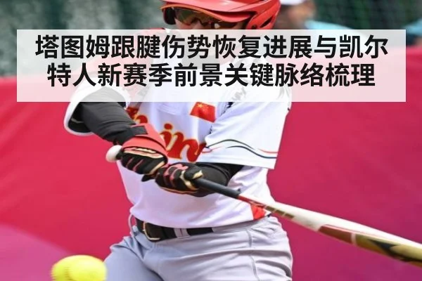 塔图姆跟腱伤势恢复进展与凯尔特人新赛季前景关键脉络梳理 | kaiyun sports