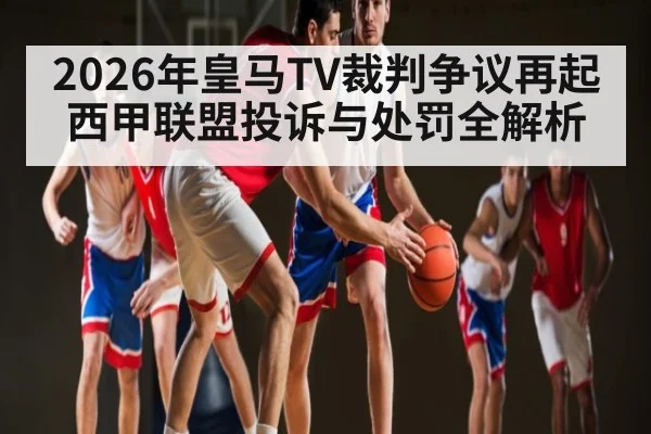 2026年皇马TV裁判争议再起 西甲联盟投诉与处罚全解析